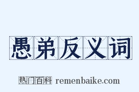 愚弟反义词是什么意思的图片